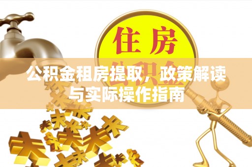 宜良公积金租房提取，政策解读与实际操作指南