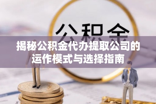 宜良揭秘公积金代办提取公司的运作模式与选择指南