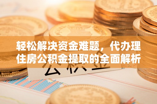 宜良轻松解决资金难题，代办理住房公积金提取的全面解析