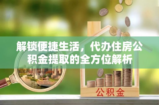 宜良解锁便捷生活，代办住房公积金提取的全方位解析