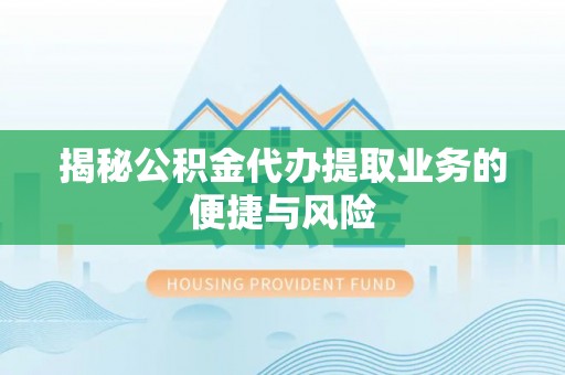 宜良揭秘公积金代办提取业务的便捷与风险
