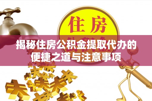 宜良揭秘住房公积金提取代办的便捷之道与注意事项