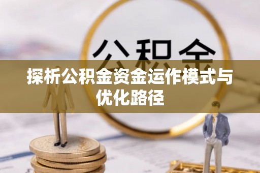 宜良探析公积金资金运作模式与优化路径