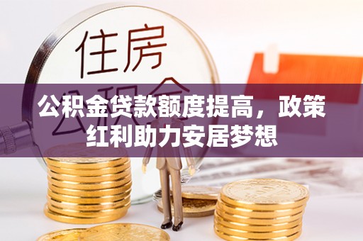 宜良公积金贷款额度提高，政策红利助力安居梦想