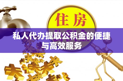 宜良私人代办提取公积金的便捷与高效服务