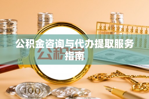 宜良公积金咨询与代办提取服务指南