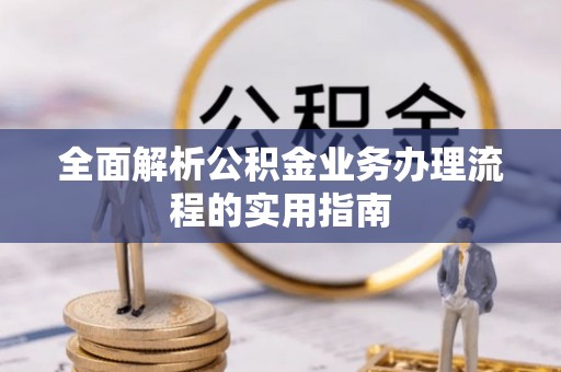 宜良全面解析公积金业务办理流程的实用指南