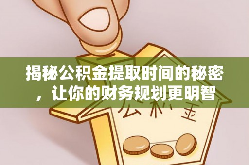 宜良揭秘公积金提取时间的秘密，让你的财务规划更明智