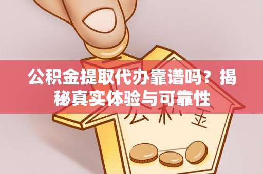 宜良公积金提取代办靠谱吗？揭秘真实体验与可靠性