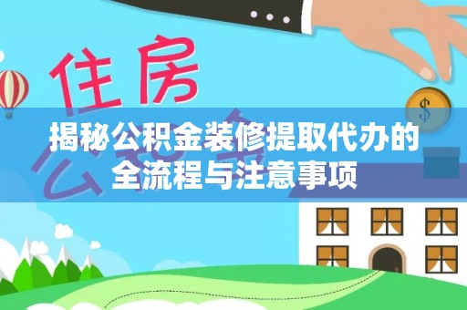 宜良揭秘公积金装修提取代办的全流程与注意事项