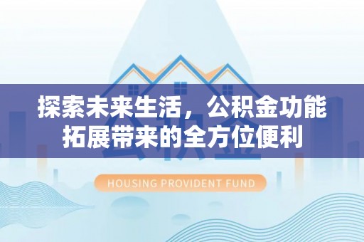 宜良探索未来生活，公积金功能拓展带来的全方位便利