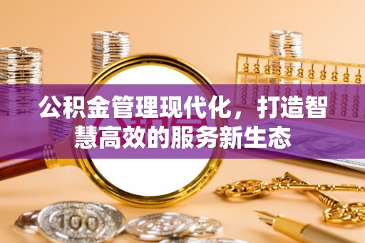 宜良公积金管理现代化，打造智慧高效的服务新生态