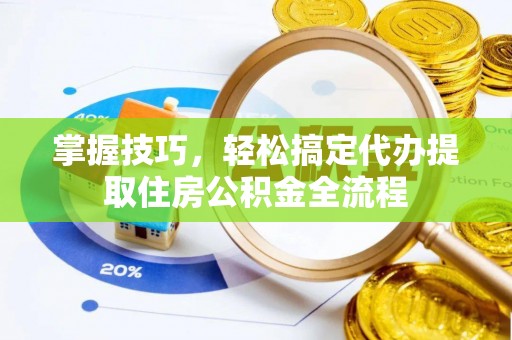 宜良掌握技巧，轻松搞定代办提取住房公积金全流程