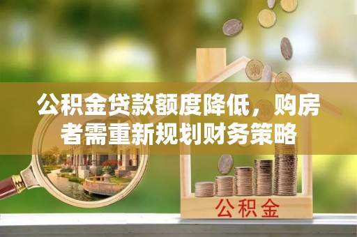 宜良公积金贷款额度降低，购房者需重新规划财务策略