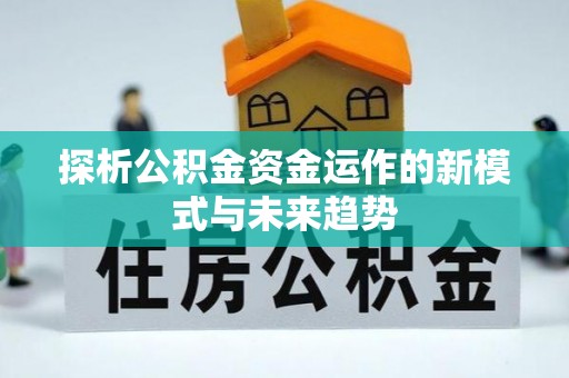 宜良探析公积金资金运作的新模式与未来趋势