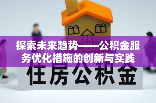 宜良探索未来趋势——公积金服务优化措施的创新与实践