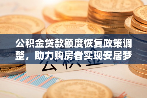 宜良公积金贷款额度恢复政策调整，助力购房者实现安居梦想