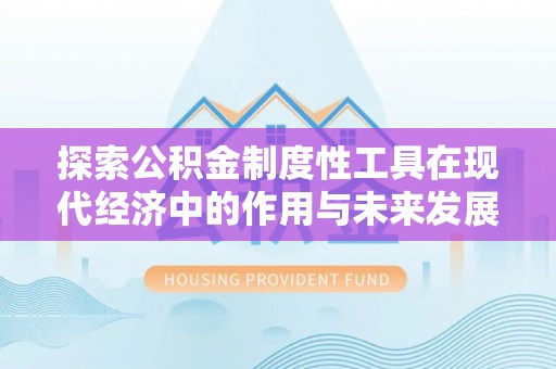 宜良探索公积金制度性工具在现代经济中的作用与未来发展趋势
