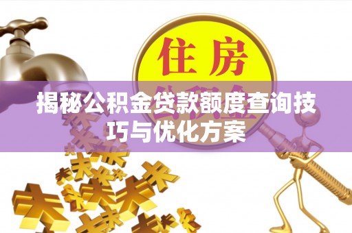 宜良揭秘公积金贷款额度查询技巧与优化方案