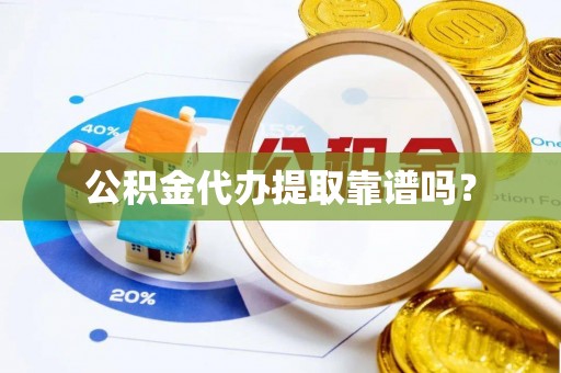 宜良公积金代办提取靠谱吗？