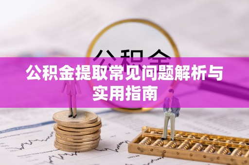 宜良公积金提取常见问题解析与实用指南