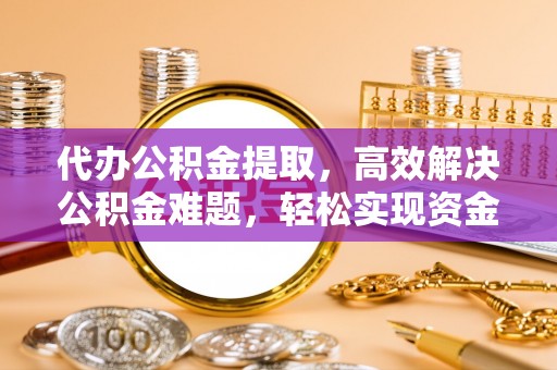 宜良代办公积金提取，高效解决公积金难题，轻松实现资金自由