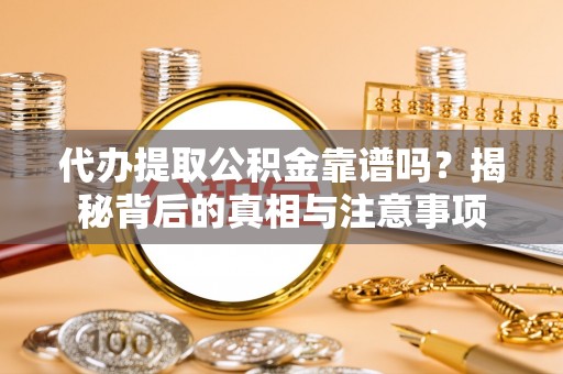 宜良代办提取公积金靠谱吗？揭秘背后的真相与注意事项