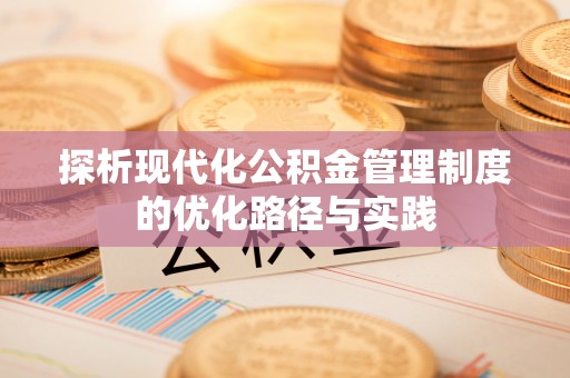 宜良探析现代化公积金管理制度的优化路径与实践