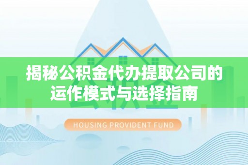 宜良揭秘公积金代办提取公司的运作模式与选择指南
