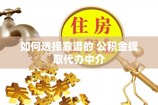 宜良如何选择靠谱的 公积金提取代办中介