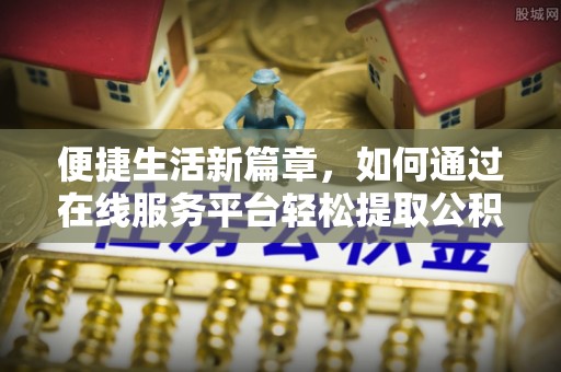 宜良便捷生活新篇章，如何通过在线服务平台轻松提取公积金