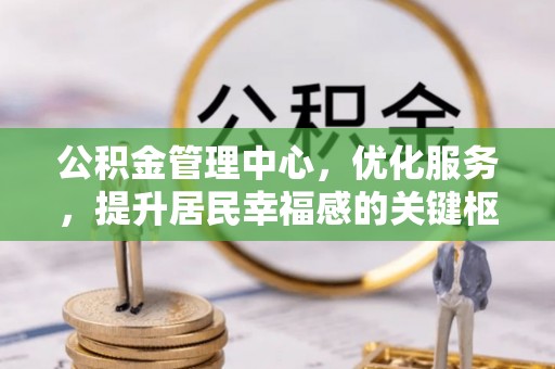 宜良公积金管理中心，优化服务，提升居民幸福感的关键枢纽