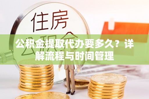 宜良公积金提取代办要多久？详解流程与时间管理