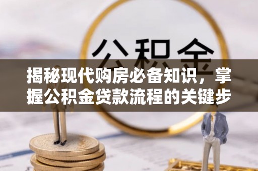 宜良揭秘现代购房必备知识，掌握公积金贷款流程的关键步骤