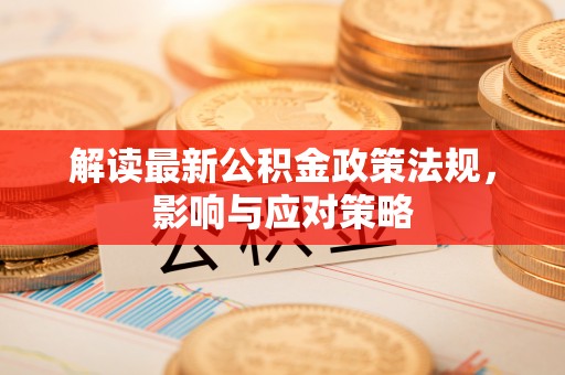 宜良解读最新公积金政策法规，影响与应对策略