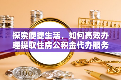 宜良探索便捷生活，如何高效办理提取住房公积金代办服务