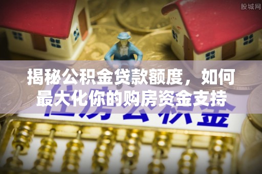 宜良揭秘公积金贷款额度，如何最大化你的购房资金支持