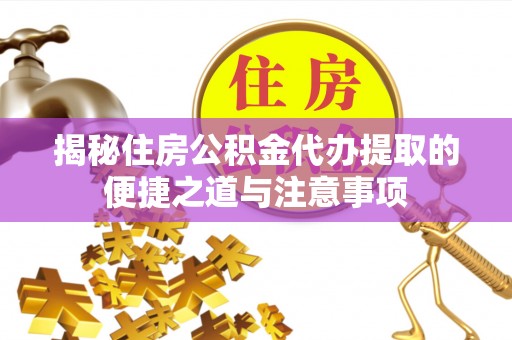 宜良揭秘住房公积金代办提取的便捷之道与注意事项