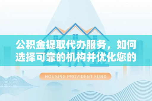 宜良公积金提取代办服务，如何选择可靠的机构并优化您的财务规划