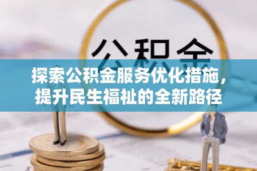宜良探索公积金服务优化措施，提升民生福祉的全新路径