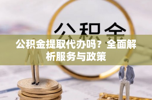 宜良公积金提取代办吗？全面解析服务与政策