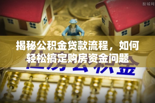 宜良揭秘公积金贷款流程，如何轻松搞定购房资金问题