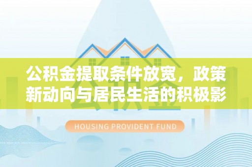 宜良公积金提取条件放宽，政策新动向与居民生活的积极影响