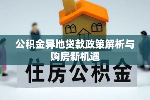 宜良公积金异地贷款政策解析与购房新机遇
