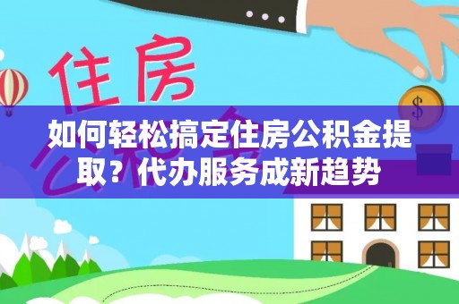 宜良如何轻松搞定住房公积金提取？代办服务成新趋势