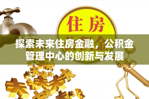 宜良探索未来住房金融，公积金管理中心的创新与发展
