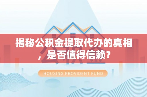 宜良揭秘公积金提取代办的真相，是否值得信赖？