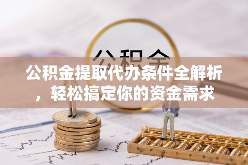 宜良公积金提取代办条件全解析，轻松搞定你的资金需求