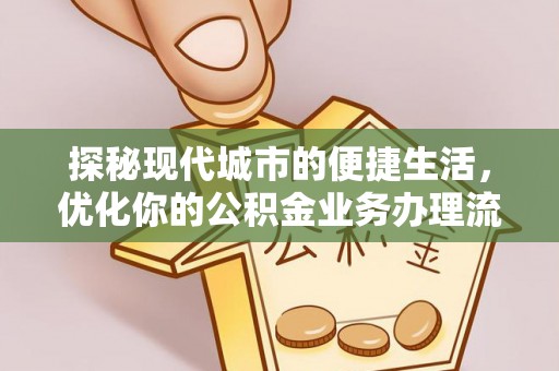 宜良探秘现代城市的便捷生活，优化你的公积金业务办理流程