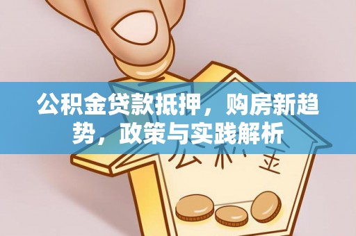 宜良公积金贷款抵押，购房新趋势，政策与实践解析